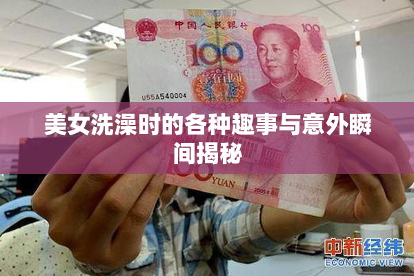 美女洗澡时的各种趣事与意外瞬间揭秘