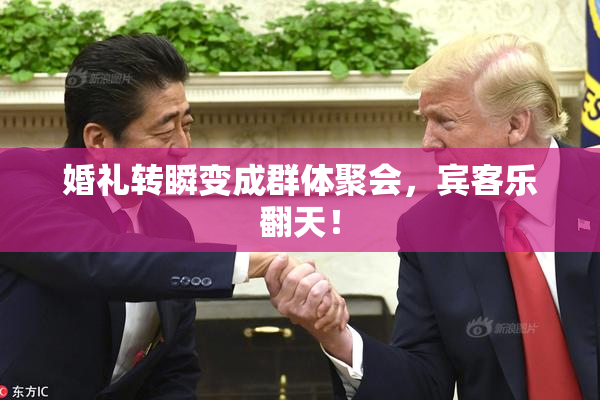 婚礼转瞬变成群体聚会，宾客乐翻天！