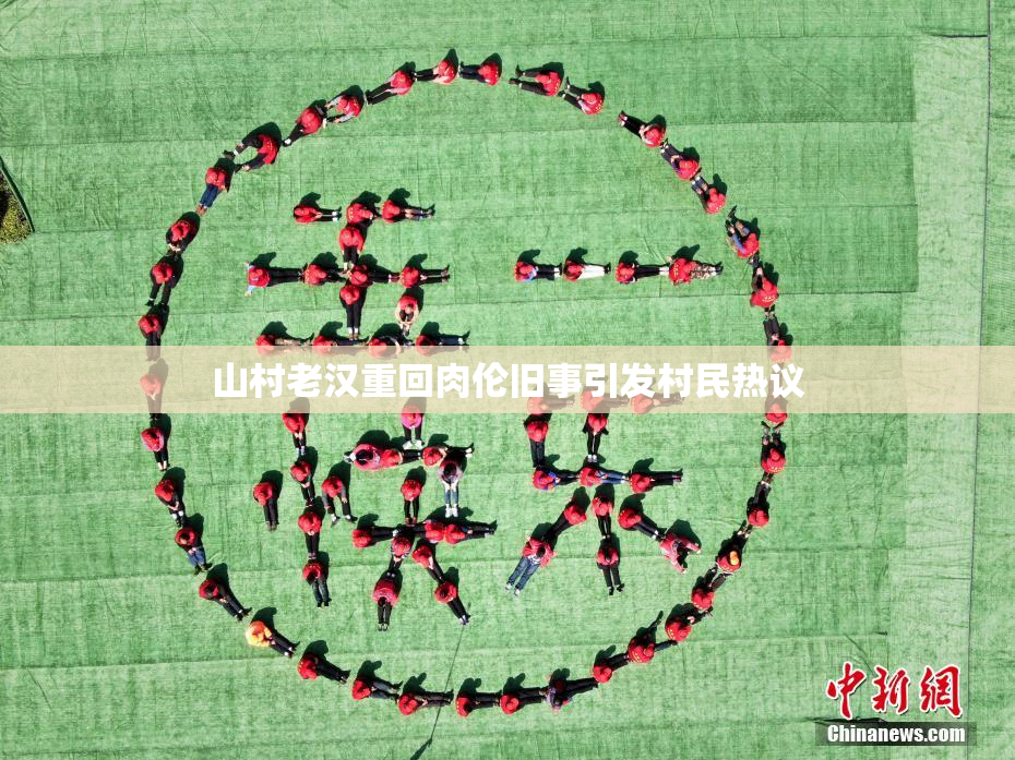 山村老汉重回肉伦旧事引发村民热议