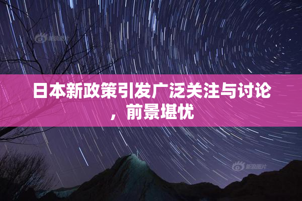 日本新政策引发广泛关注与讨论，前景堪忧