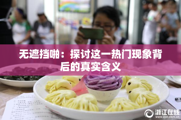无遮挡啪：探讨这一热门现象背后的真实含义