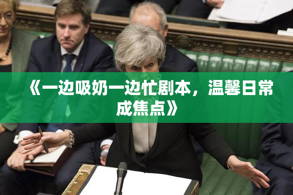 《一边吸奶一边忙剧本，温馨日常成焦点》