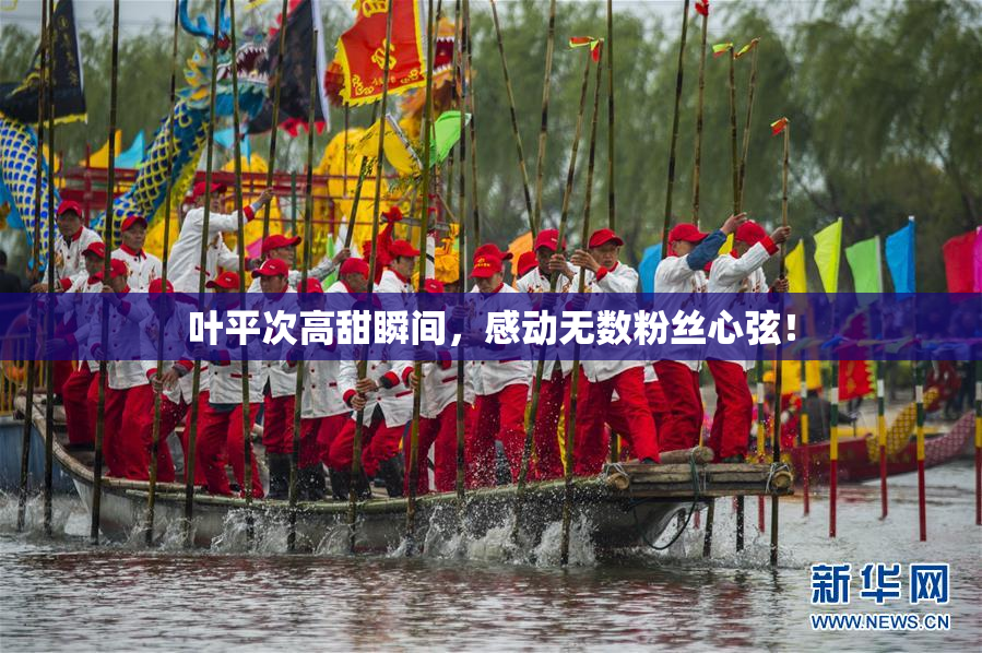 叶平次高甜瞬间，感动无数粉丝心弦！
