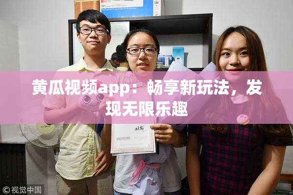 黄瓜视频app：畅享新玩法，发现无限乐趣