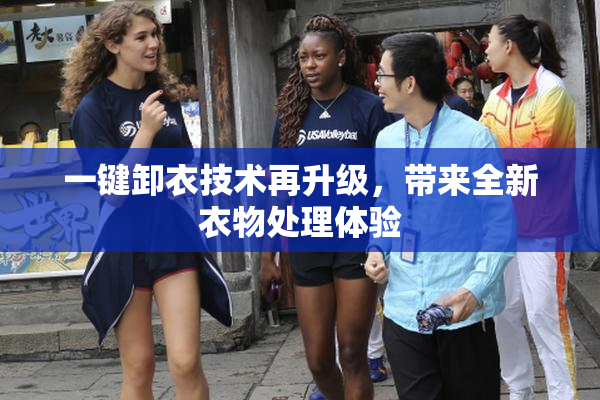 一键卸衣技术再升级，带来全新衣物处理体验