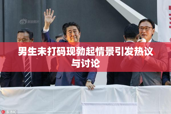 男生未打码现勃起情景引发热议与讨论
