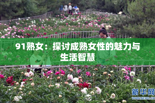 91熟女：探讨成熟女性的魅力与生活智慧