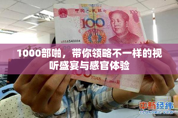 1000部啪，带你领略不一样的视听盛宴与感官体验