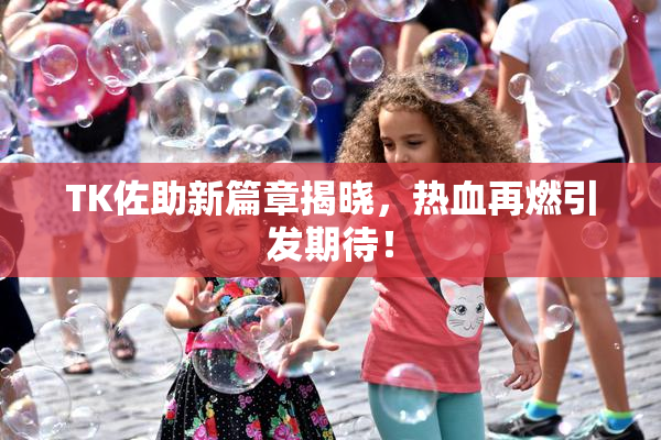 TK佐助新篇章揭晓，热血再燃引发期待！