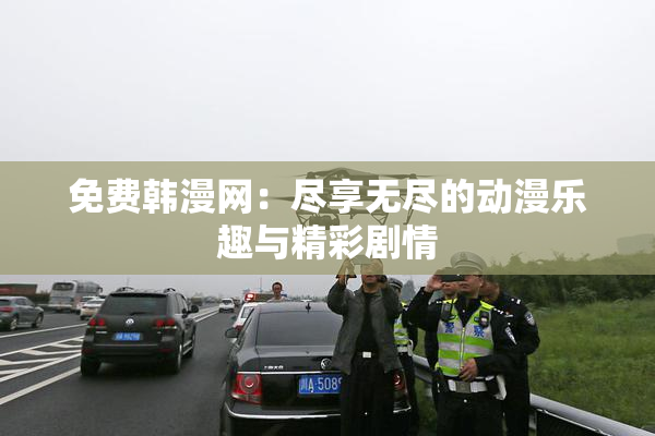 免费韩漫网：尽享无尽的动漫乐趣与精彩剧情