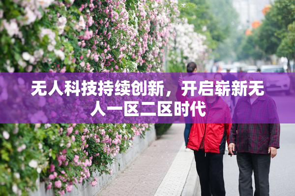 无人科技持续创新，开启崭新无人一区二区时代