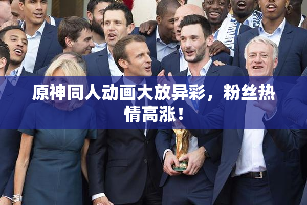 原神同人动画大放异彩，粉丝热情高涨！