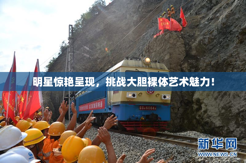 明星惊艳呈现，挑战大胆裸体艺术魅力！