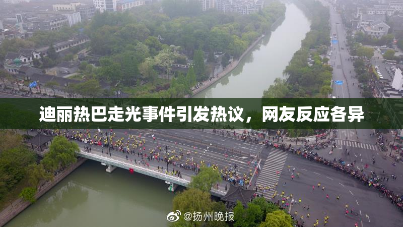 迪丽热巴走光事件引发热议，网友反应各异