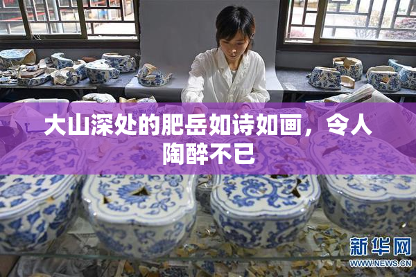 大山深处的肥岳如诗如画，令人陶醉不已
