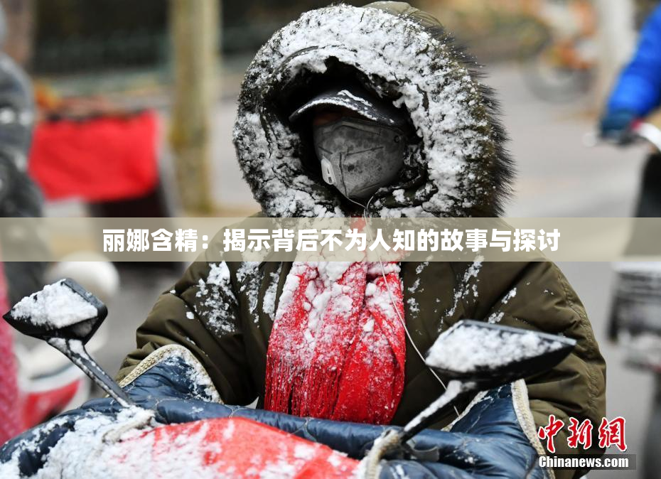 丽娜含精：揭示背后不为人知的故事与探讨