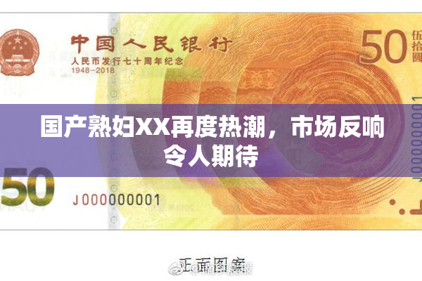 国产熟妇XX再度热潮，市场反响令人期待