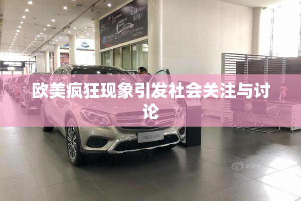 欧美疯狂现象引发社会关注与讨论