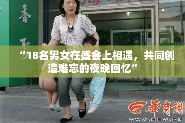 “18名男女在盛会上相遇，共同创造难忘的夜晚回忆”