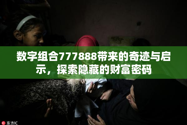 数字组合777888带来的奇迹与启示，探索隐藏的财富密码