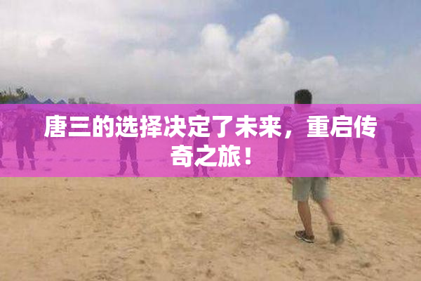 唐三的选择决定了未来，重启传奇之旅！