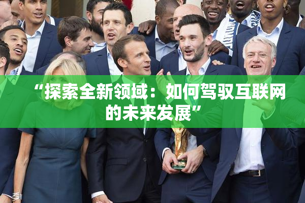 “探索全新领域：如何驾驭互联网的未来发展”