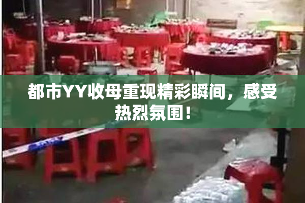 都市YY收母重现精彩瞬间，感受热烈氛围！