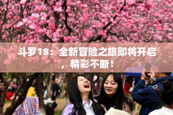 斗罗18：全新冒险之旅即将开启，精彩不断！