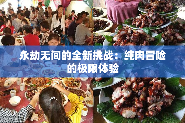 永劫无间的全新挑战：纯肉冒险的极限体验