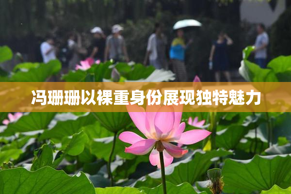 冯珊珊以裸重身份展现独特魅力
