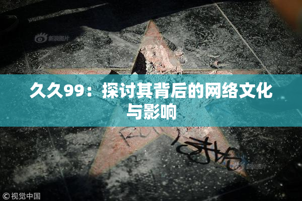 久久99：探讨其背后的网络文化与影响