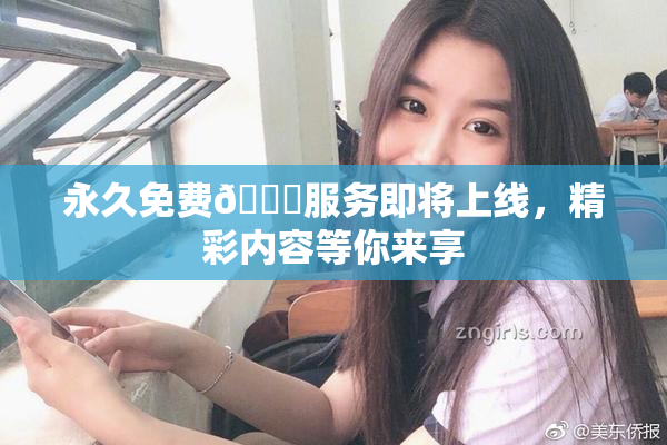 永久免费🔞服务即将上线，精彩内容等你来享