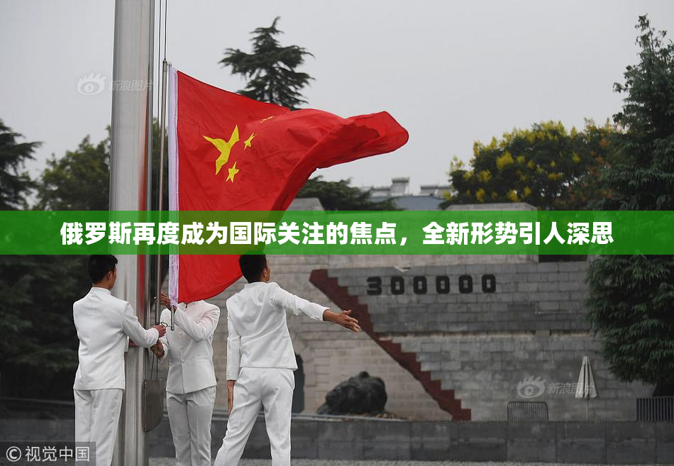 俄罗斯再度成为国际关注的焦点，全新形势引人深思