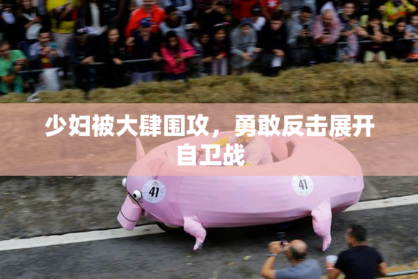 少妇被大肆围攻，勇敢反击展开自卫战