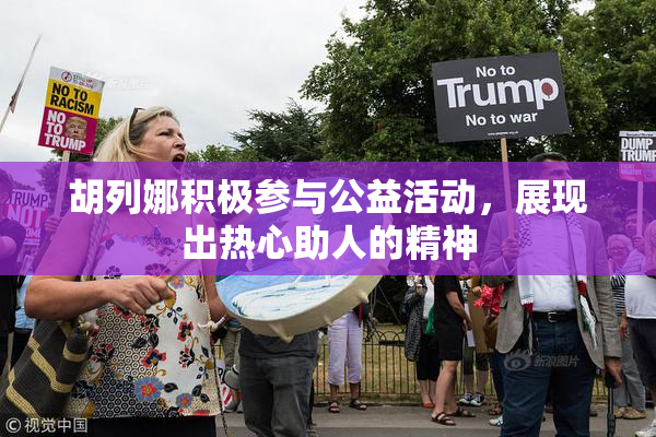 胡列娜积极参与公益活动，展现出热心助人的精神