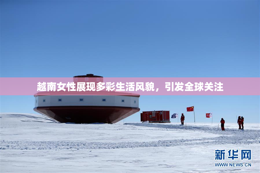 越南女性展现多彩生活风貌，引发全球关注