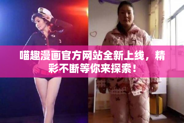 喵趣漫画官方网站全新上线，精彩不断等你来探索！