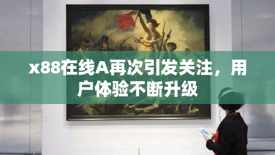 x88在线A再次引发关注，用户体验不断升级
