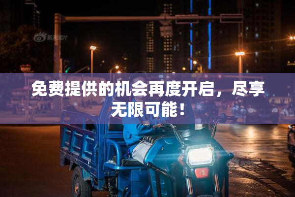 免费提供的机会再度开启，尽享无限可能！