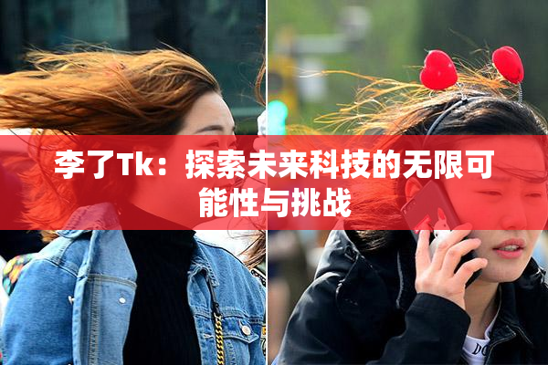 李了Tk：探索未来科技的无限可能性与挑战