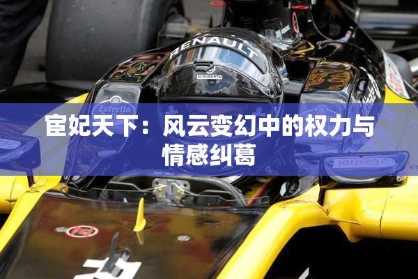 宦妃天下：风云变幻中的权力与情感纠葛