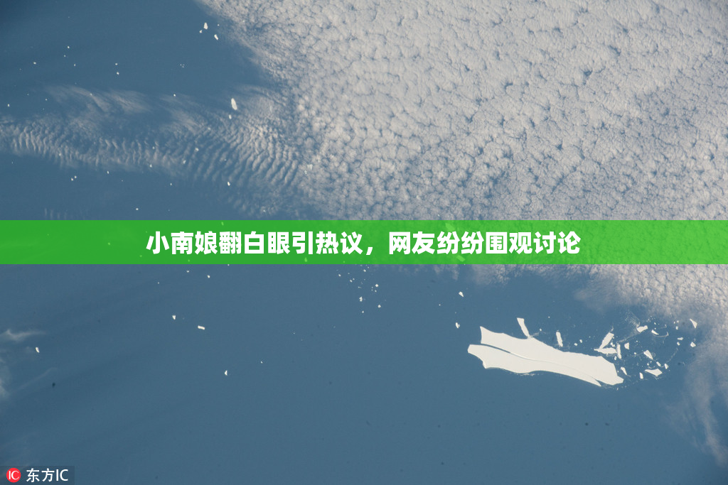 小南娘翻白眼引热议，网友纷纷围观讨论