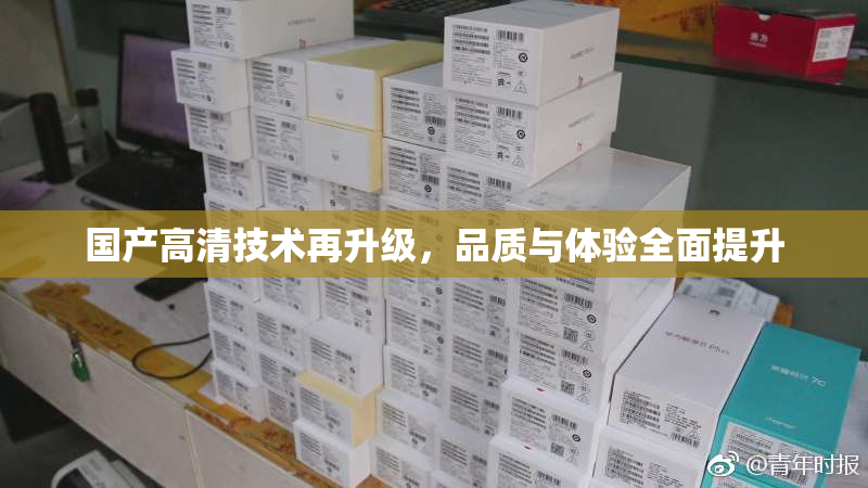 国产高清技术再升级，品质与体验全面提升