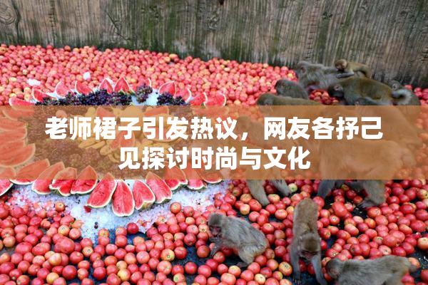 老师裙子引发热议，网友各抒己见探讨时尚与文化