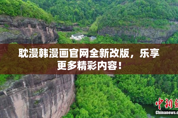 耽漫韩漫画官网全新改版，乐享更多精彩内容！
