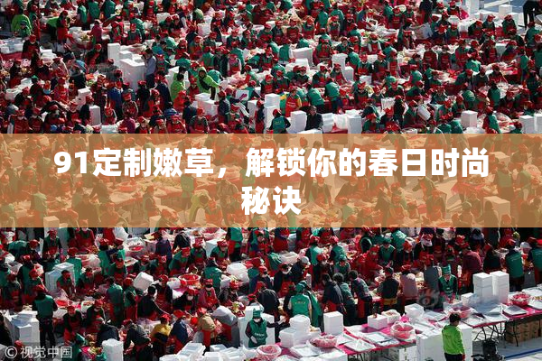 91定制嫩草，解锁你的春日时尚秘诀