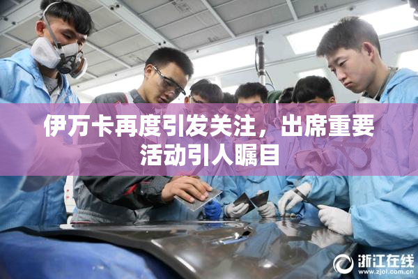 伊万卡再度引发关注，出席重要活动引人瞩目