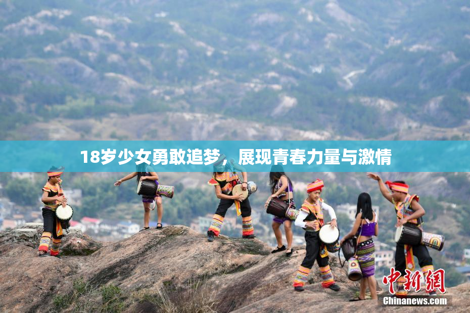 18岁少女勇敢追梦，展现青春力量与激情