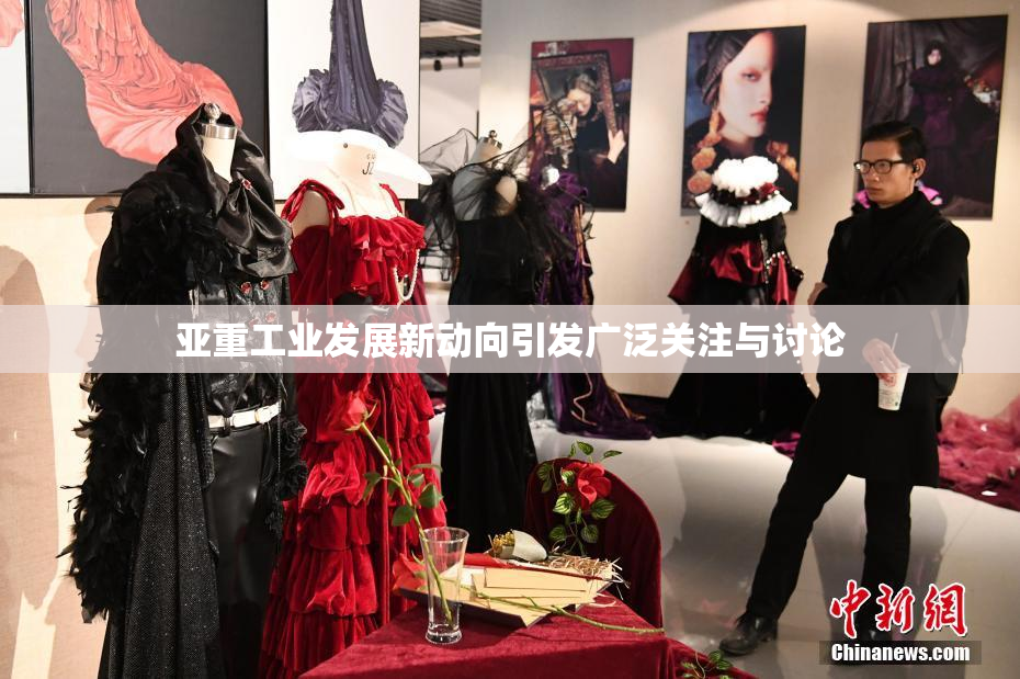 亚重工业发展新动向引发广泛关注与讨论