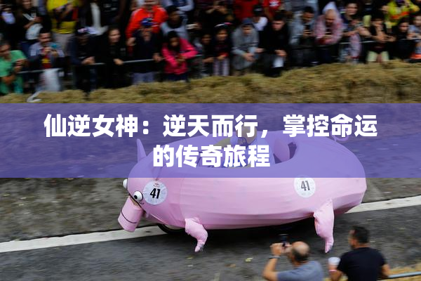 仙逆女神：逆天而行，掌控命运的传奇旅程